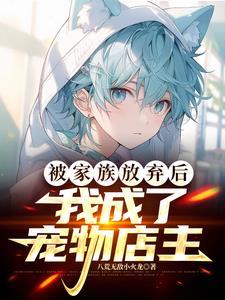 被家族放弃后,我成了宠物店主 被家族放弃后,我成了宠物店主