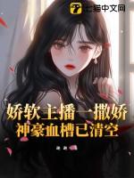娇软主播一撒娇,神豪血槽已清空 娇软主播一撒娇,神豪血槽已清空