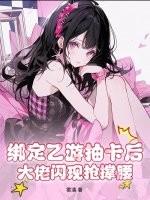 绑定乙游抽卡后,大佬闪现抢撑腰 绑定乙游抽卡后,大佬闪现抢撑腰