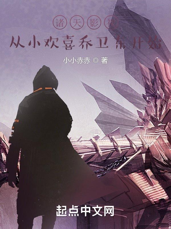 诸天影视从小欢喜乔卫东开始 诸天影视从小欢喜乔卫东开始