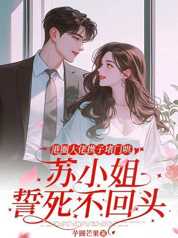 港圈大佬携子堵门哄,苏小姐誓死不回头 港圈大佬携子堵门哄,苏小姐誓死不回头